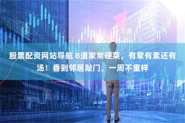 股票配资网站导航 8道家常硬菜，有荤有素还有汤！香到邻居敲门，一周不重样