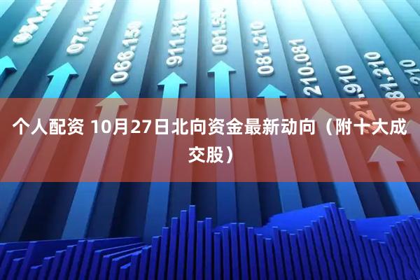 个人配资 10月27日北向资金最新动向（附十大成交股）