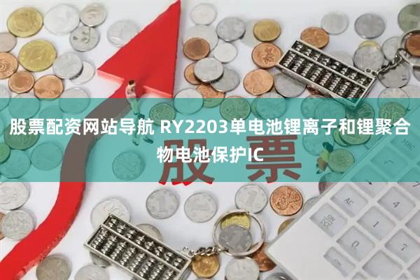 股票配资网站导航 RY2203单电池锂离子和锂聚合物电池保护IC