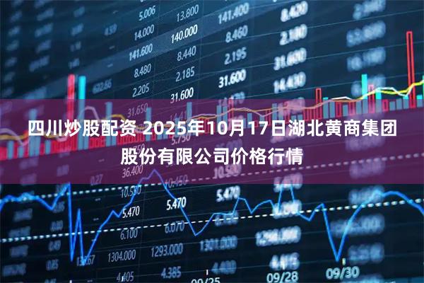 四川炒股配资 2025年10月17日湖北黄商集团股份有限公司价格行情