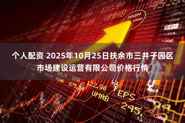 个人配资 2025年10月25日扶余市三井子园区市场建设运营有限公司价格行情