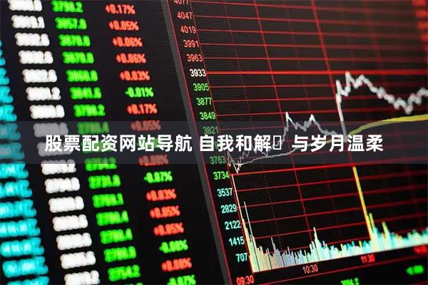 股票配资网站导航 自我和解・与岁月温柔