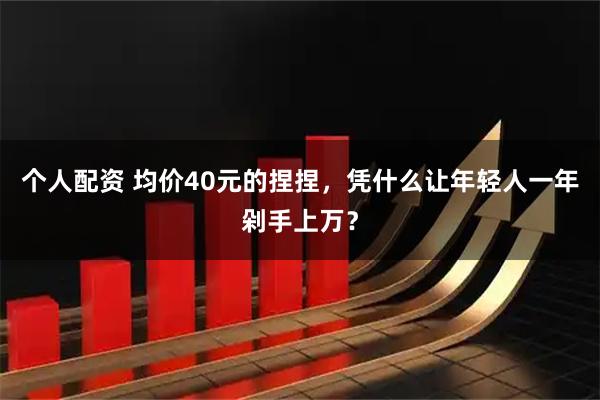 个人配资 均价40元的捏捏，凭什么让年轻人一年剁手上万？