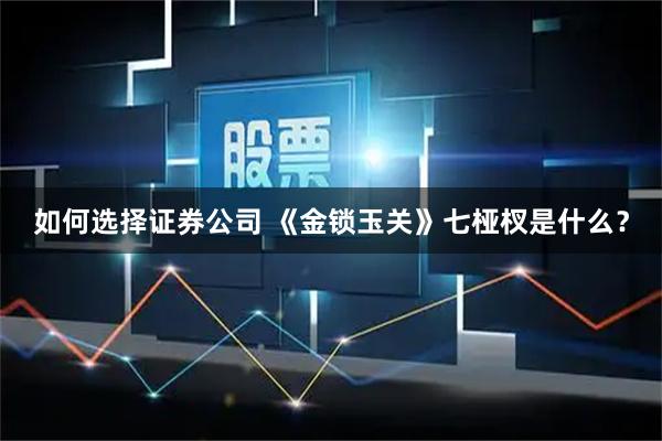 如何选择证券公司 《金锁玉关》七桠杈是什么？