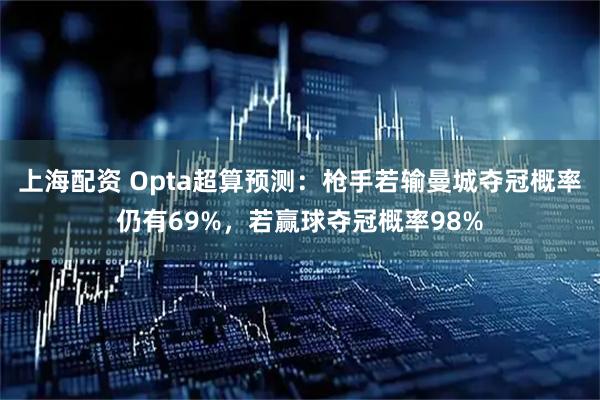 上海配资 Opta超算预测：枪手若输曼城夺冠概率仍有69%，若赢球夺冠概率98%
