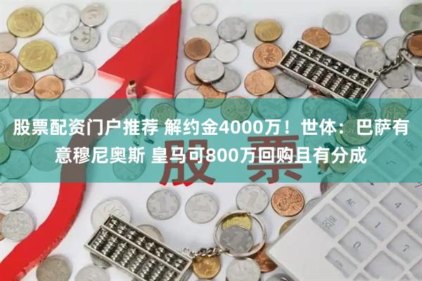 股票配资门户推荐 解约金4000万！世体：巴萨有意穆尼奥斯 皇马可800万回购且有分成